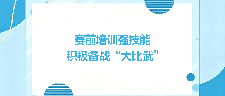 賽前培訓(xùn)強(qiáng)技能，積極備戰(zhàn)“大比武”