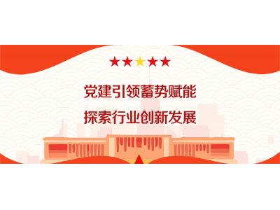 黨建引領(lǐng)蓄勢(shì)賦能  探索行業(yè)創(chuàng)新發(fā)展